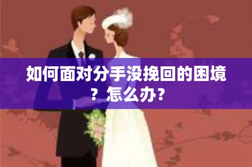 如何面对分手没挽回的困境？怎么办？