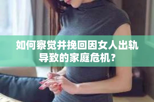 如何察觉并挽回因女人出轨导致的家庭危机？