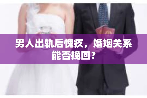 男人出轨后愧疚，婚姻关系能否挽回？