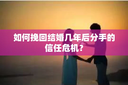 如何挽回结婚几年后分手的信任危机？