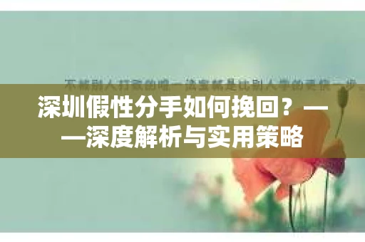 深圳假性分手如何挽回？——深度解析与实用策略