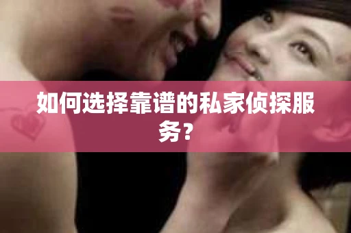如何选择靠谱的私家侦探服务？