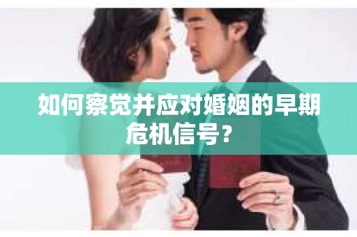 如何察觉并应对婚姻的早期危机信号？