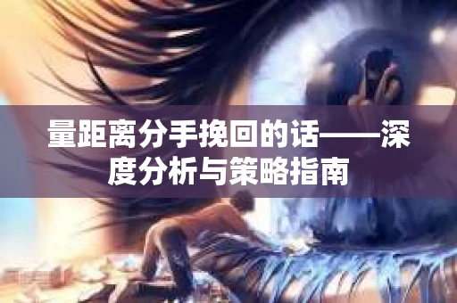 量距离分手挽回的话——深度分析与策略指南