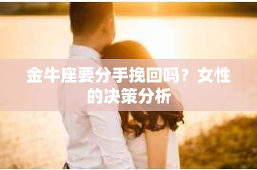金牛座要分手挽回吗？女性的决策分析