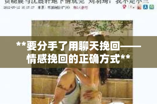 **要分手了用聊天挽回——情感挽回的正确方式**