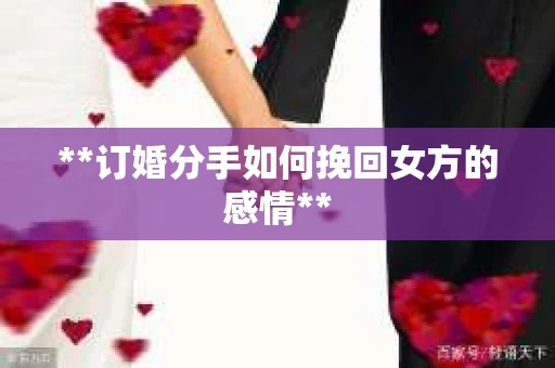 **订婚分手如何挽回女方的感情**