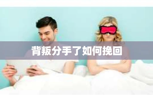 背叛分手了如何挽回