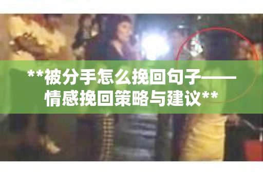**被分手怎么挽回句子——情感挽回策略与建议**