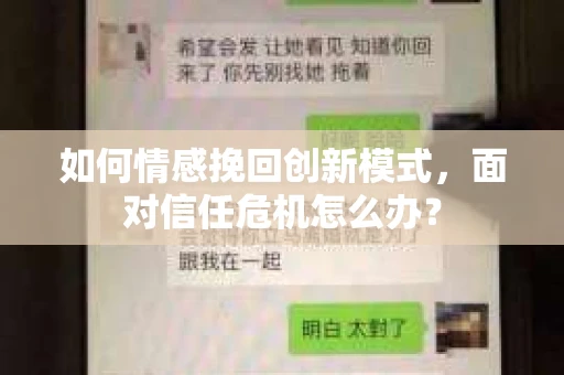 如何情感挽回创新模式,面对信任危机怎么办? 如何情感挽回创新模式,面对信任危机怎么办?