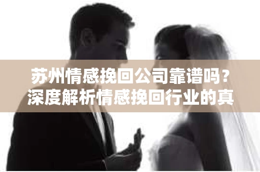 苏州情感挽回公司靠谱吗？深度解析情感挽回行业的真实面貌