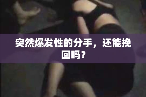 突然爆发性的分手，还能挽回吗？