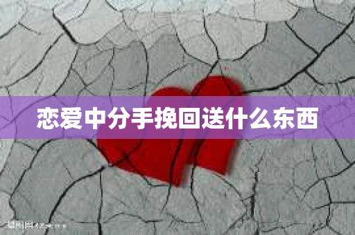 恋爱中分手挽回送什么东西