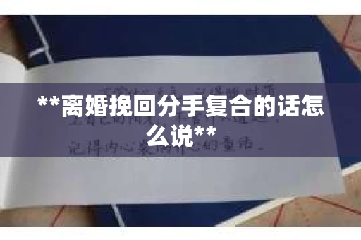 **离婚挽回分手复合的话怎么说**