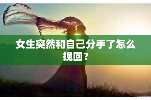 女生突然和自己分手了怎么挽回？