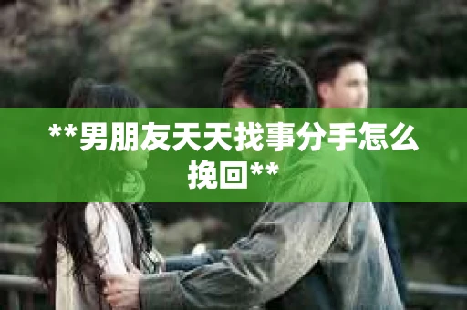 **男朋友天天找事分手怎么挽回**