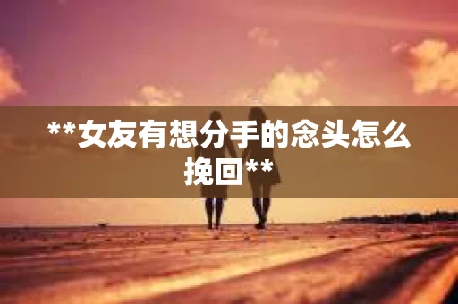 **女友有想分手的念头怎么挽回**