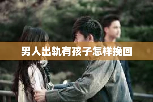 男人出轨有孩子怎样挽回
