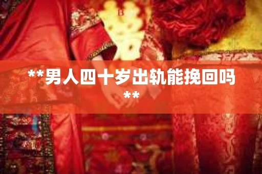 **男人四十岁出轨能挽回吗**