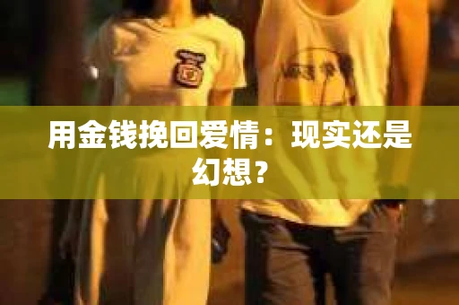 用金钱挽回爱情：现实还是幻想？
