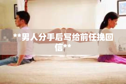 **男人分手后写给前任挽回信**