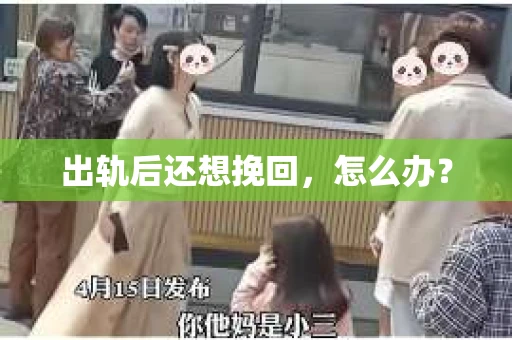 出轨后还想挽回,怎么办? 出轨后还想挽回,怎么办?