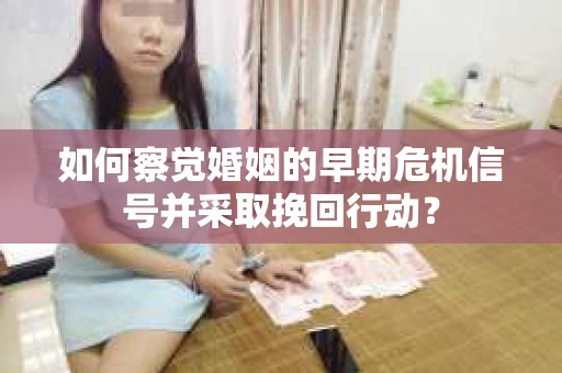 如何察觉婚姻的早期危机信号并采取挽回行动? 如何察觉婚姻的早期危机信号并采取挽回行动?
