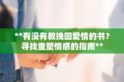 **有没有教挽回爱情的书？寻找重塑情感的指南**