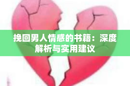 挽回男人情感的书籍:深度解析与实用建议 挽回男人情感的书籍:深度解析与实用建议