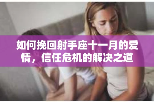 如何挽回射手座十一月的爱情,信任危机的解决之道 如何挽回射手座十一月的爱情,信任危机的解决之道