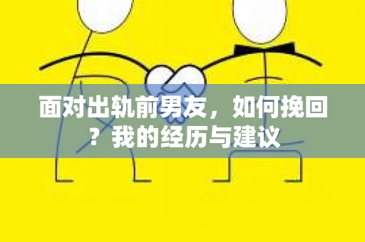 面对出轨前男友，如何挽回？我的经历与建议