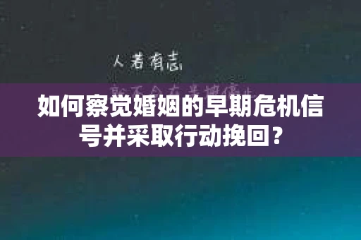 如何察觉婚姻的早期危机信号并采取行动挽回? 如何察觉婚姻的早期危机信号并采取行动挽回?