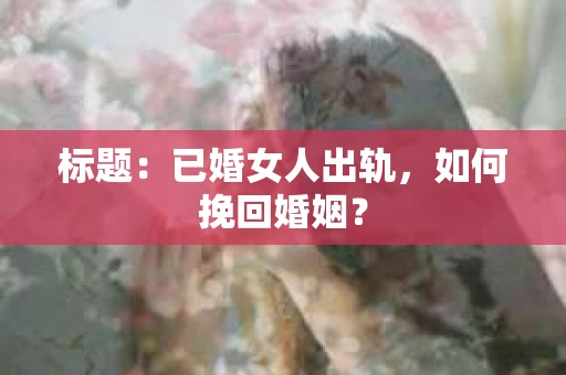 标题：已婚女人出轨，如何挽回婚姻？