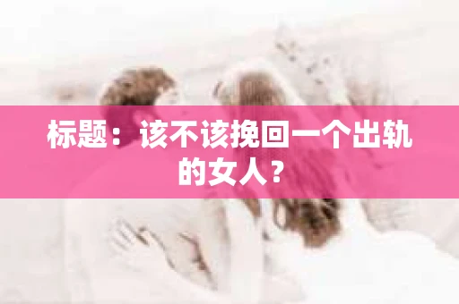 标题：该不该挽回一个出轨的女人？