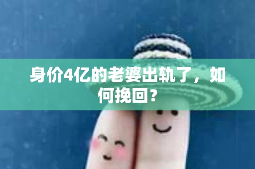 身价4亿的老婆出轨了，如何挽回？