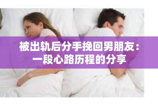 被出轨后分手挽回男朋友：一段心路历程的分享