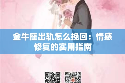 金牛座出轨怎么挽回：情感修复的实用指南