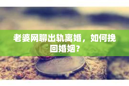 老婆网聊出轨离婚，如何挽回婚姻？