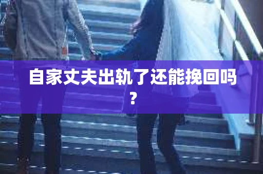 自家丈夫出轨了还能挽回吗? 自家丈夫出轨了还能挽回吗?