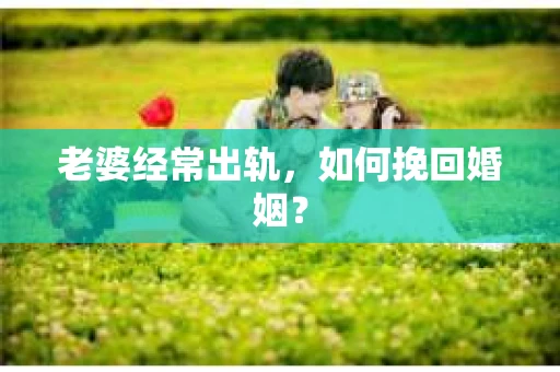 老婆经常出轨，如何挽回婚姻？