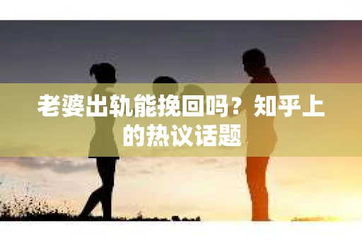老婆出轨能挽回吗？知乎上的热议话题