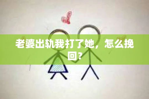 老婆出轨我打了她，怎么挽回？