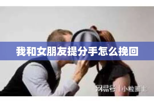 我和女朋友提分手怎么挽回