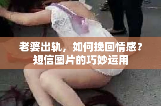 老婆出轨，如何挽回情感？短信图片的巧妙运用