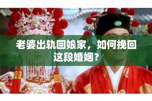 老婆出轨回娘家，如何挽回这段婚姻？