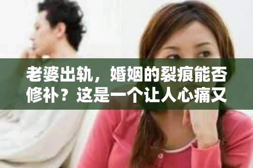 老婆出轨，婚姻的裂痕能否修补？这是一个让人心痛又充满疑惑的问题。在小说的世界里，这样的故事屡见不鲜，但现实中的我们，又该如何面对这样的困境呢？今天，就让我们一起来探讨一下，老婆出轨，婚姻能否挽回来。