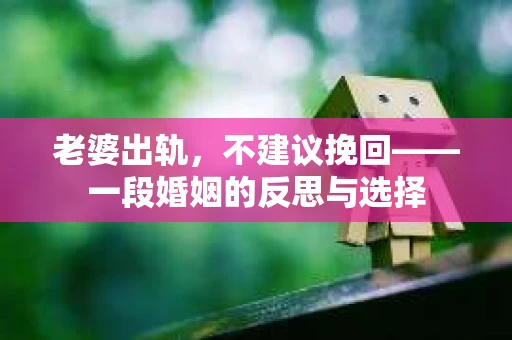 老婆出轨，不建议挽回——一段婚姻的反思与选择