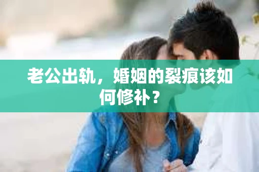 老公出轨，婚姻的裂痕该如何修补？