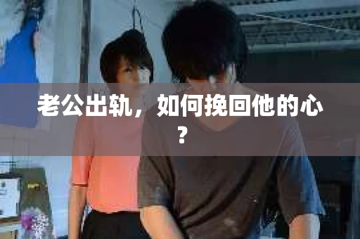 老公出轨,如何挽回他的心? 老公出轨,如何挽回他的心?