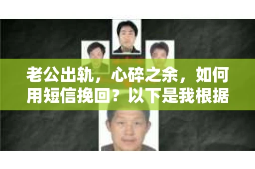 老公出轨，心碎之余，如何用短信挽回？以下是我根据实际情况整理的一些短信内容，希望能给你带来一些启发。